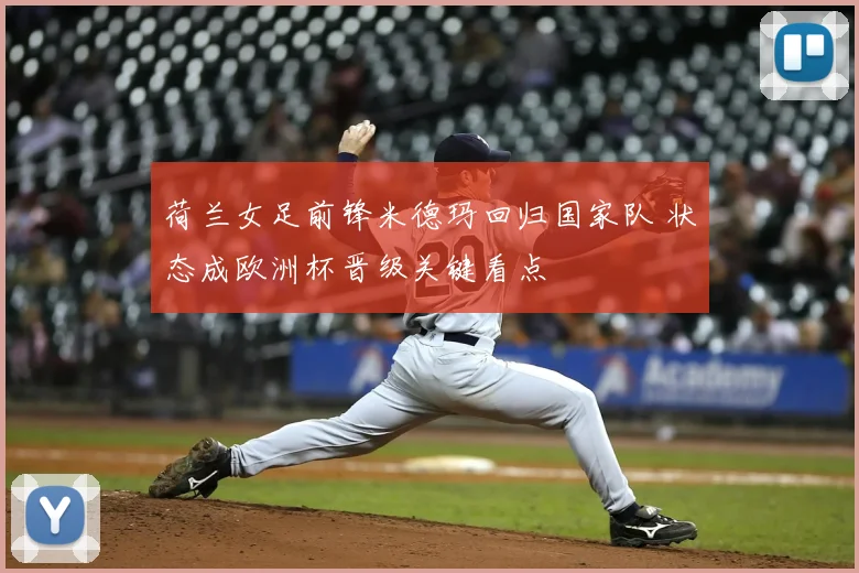 荷兰女足前锋米德玛回归国家队 状态成欧洲杯晋级关键看点