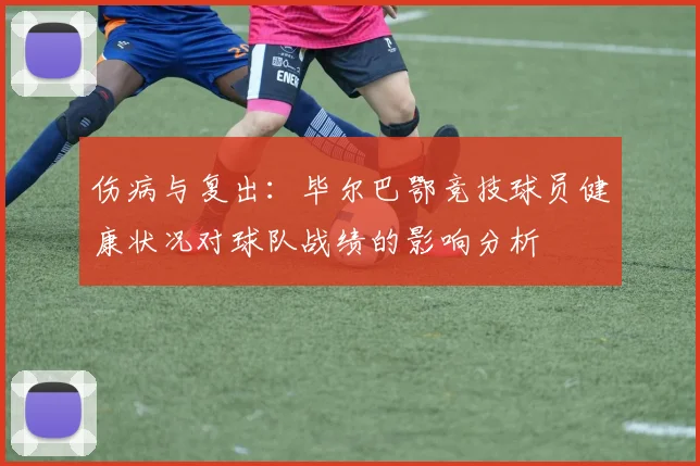 伤病与复出:毕尔巴鄂竞技球员健康状况对球队战绩的影响分析