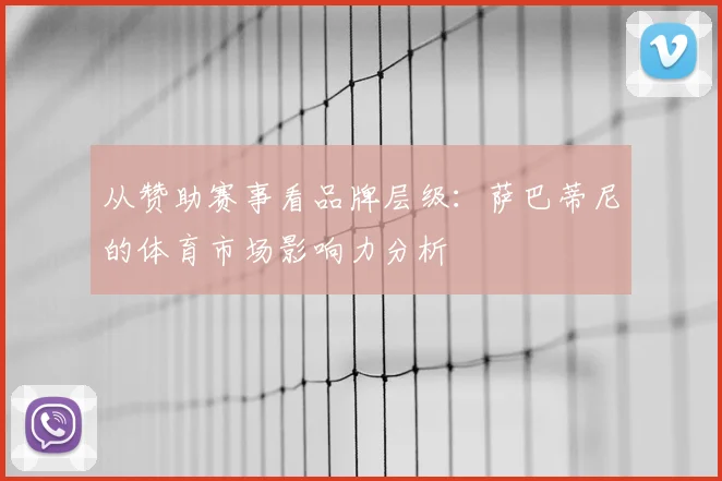 从赞助赛事看品牌层级：萨巴蒂尼的体育市场影响力分析