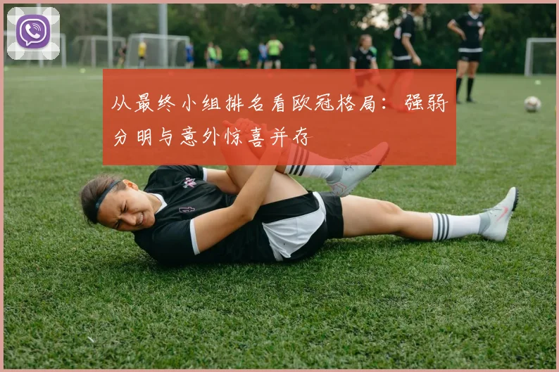 从最终小组排名看欧冠格局：强弱分明与意外惊喜并存