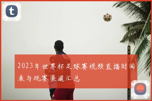 2023年世界杯足球赛视频直播时间表与观赛渠道汇总