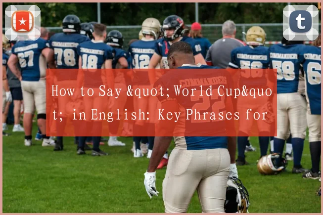 How to Say "World Cup" in English: Key Phrases for Global Football Fans