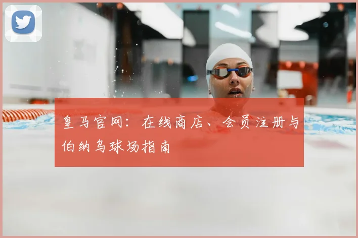皇马官网：在线商店、会员注册与伯纳乌球场指南