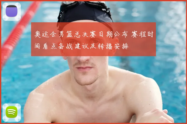 奥运会男篮总决赛日期公布 赛程时间看点备战建议及转播安排