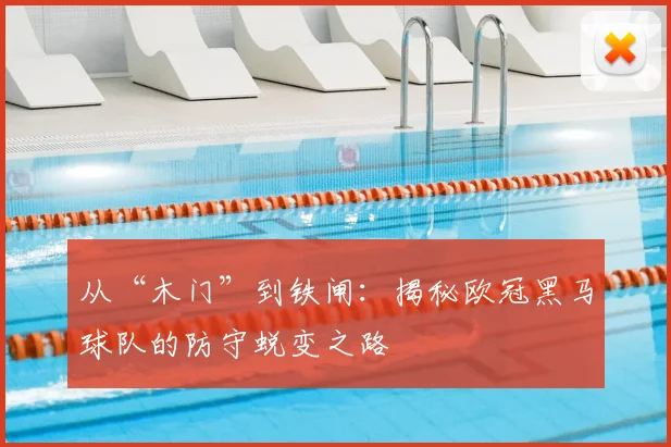 从“木门”到铁闸:揭秘欧冠黑马球队的防守蜕变之路