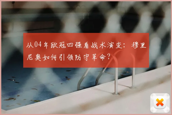 从04年欧冠四强看战术演变：穆里尼奥如何引领防守革命？