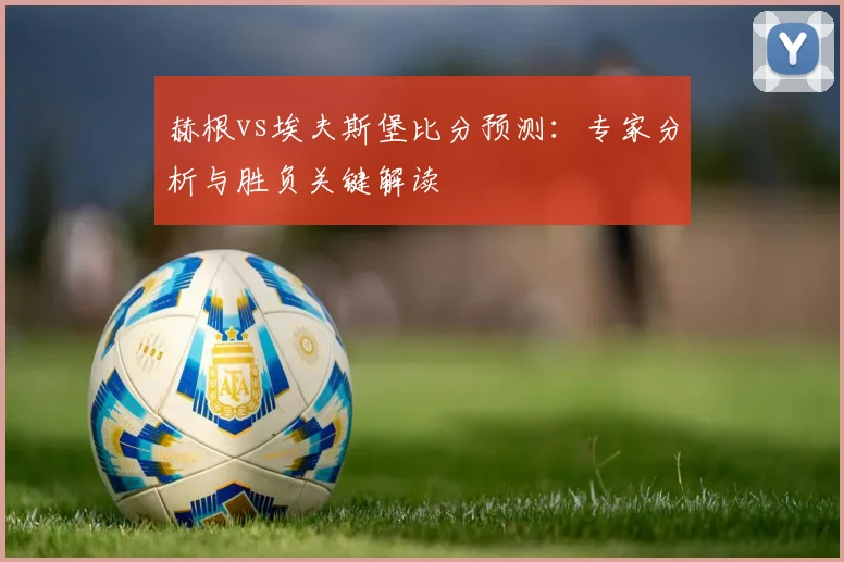 赫根vs埃夫斯堡比分预测:专家分析与胜负关键解读