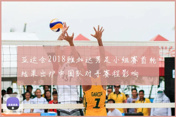 亚运会2018雅加达男足小组赛首轮结果出炉中国队对手赛程影响