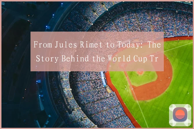 From Jules Rimet to Today: The Story Behind the World Cup Trophy's English Title