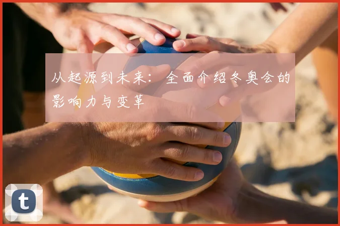 从起源到未来：全面介绍冬奥会的影响力与变革
