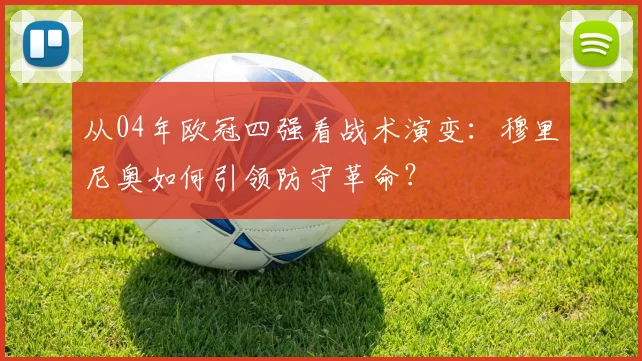 从04年欧冠四强看战术演变：穆里尼奥如何引领防守革命？