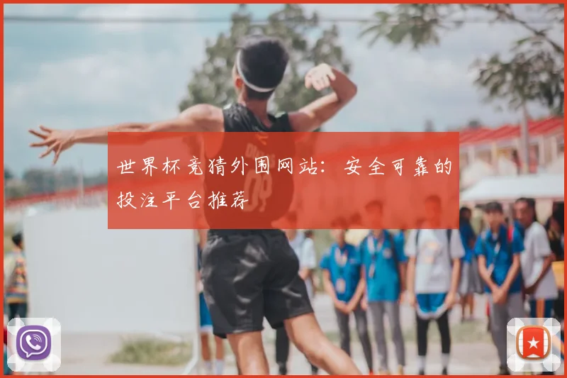 世界杯竞猜外围网站:安全可靠的投注平台推荐