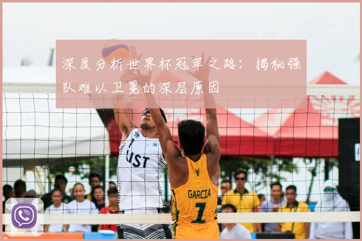 深度分析世界杯冠军之路：揭秘强队难以卫冕的深层原因