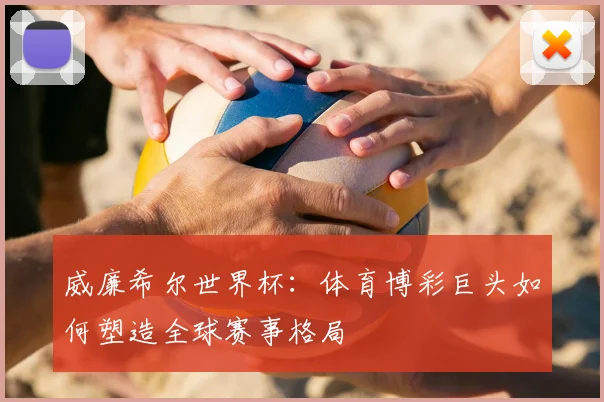 威廉希尔世界杯：体育博彩巨头如何塑造全球赛事格局