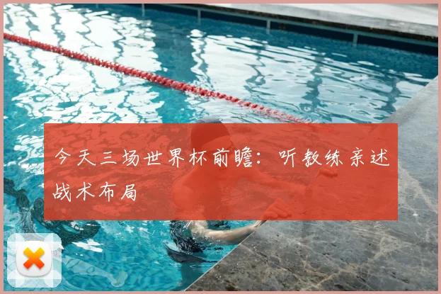 今天三场世界杯前瞻：听教练亲述战术布局
