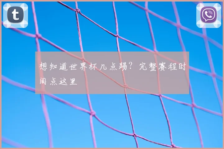 想知道世界杯几点踢？完整赛程时间点这里