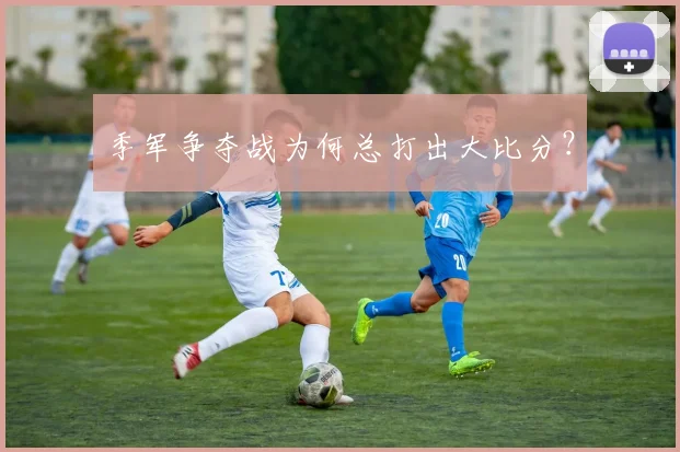 季军争夺战为何总打出大比分？
