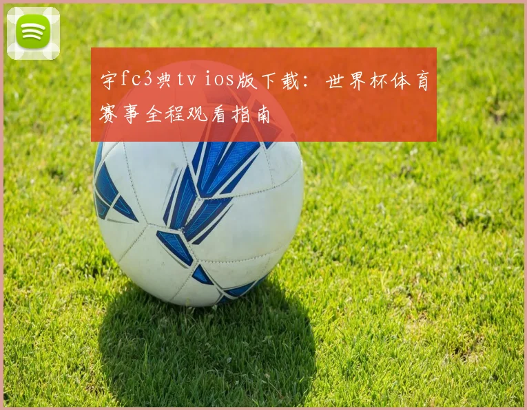 宇fc3典tv ios版下载：世界杯体育赛事全程观看指南