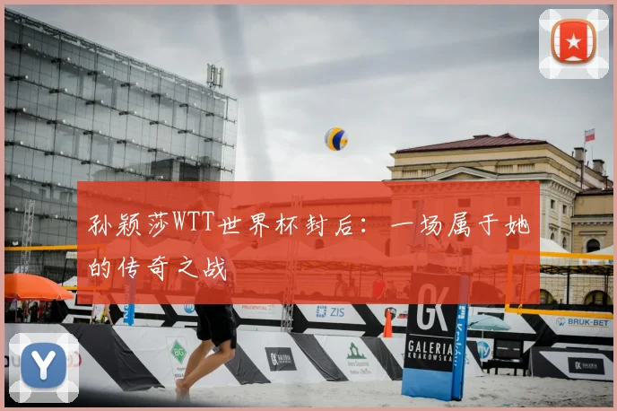 孙颖莎WTT世界杯封后：一场属于她的传奇之战