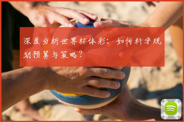 深度分析世界杯体彩：如何科学规划预算与策略？