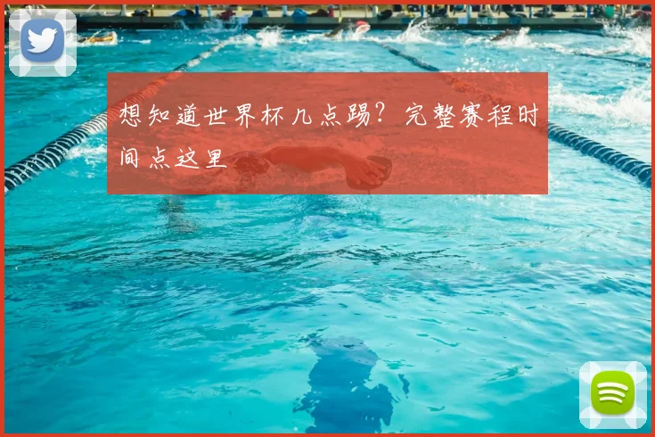 想知道世界杯几点踢？完整赛程时间点这里