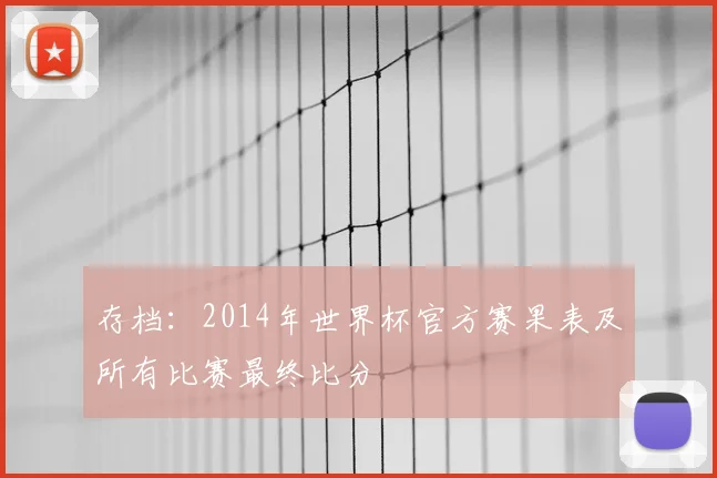存档：2014年世界杯官方赛果表及所有比赛最终比分
