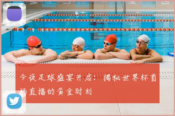 今夜足球盛宴开启：揭秘世界杯首场直播的黄金时刻