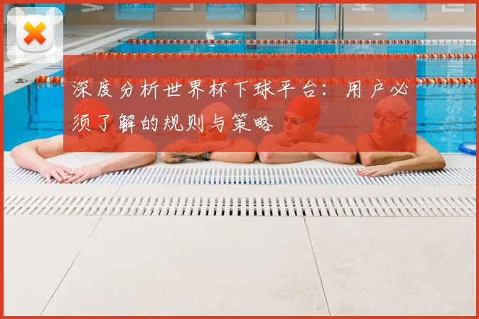 深度分析世界杯下球平台：用户必须了解的规则与策略