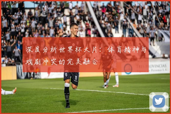 深度分析世界杯大片：体育精神与戏剧冲突的完美融合