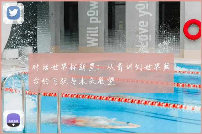 对话世界杯新星：从青训到世界舞台的飞跃与未来展望