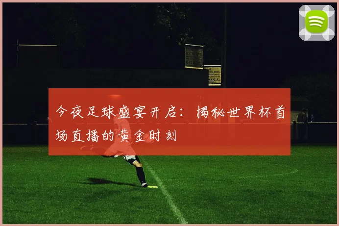 今夜足球盛宴开启：揭秘世界杯首场直播的黄金时刻