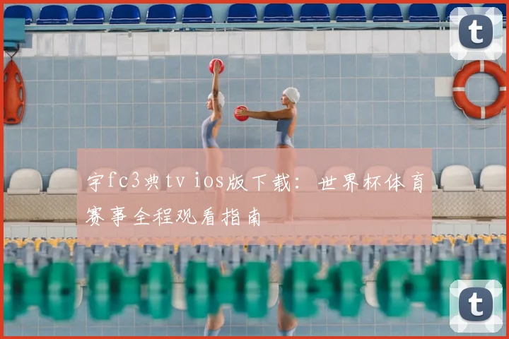 宇fc3典tv ios版下载：世界杯体育赛事全程观看指南